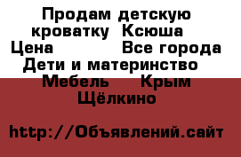 Продам детскую кроватку “Ксюша“ › Цена ­ 4 500 - Все города Дети и материнство » Мебель   . Крым,Щёлкино